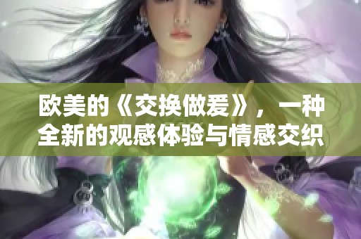 欧美的《交换做爰》，一种全新的观感体验与情感交织的故事释放