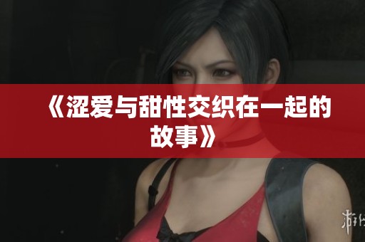 《涩爱与甜性交织在一起的故事》