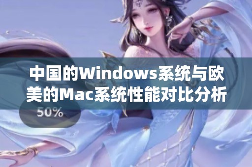 中国的Windows系统与欧美的Mac系统性能对比分析