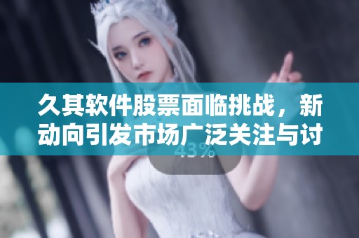 久其软件股票面临挑战，新动向引发市场广泛关注与讨论