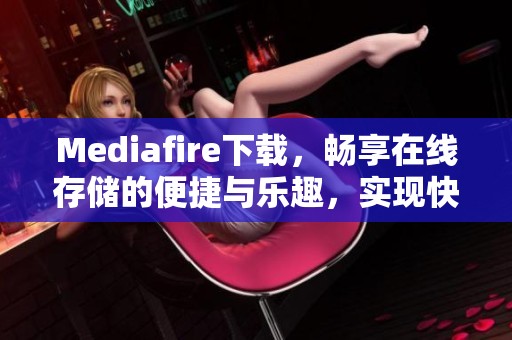 Mediafire下载，畅享在线存储的便捷与乐趣，实现快速文件分享与下载体验