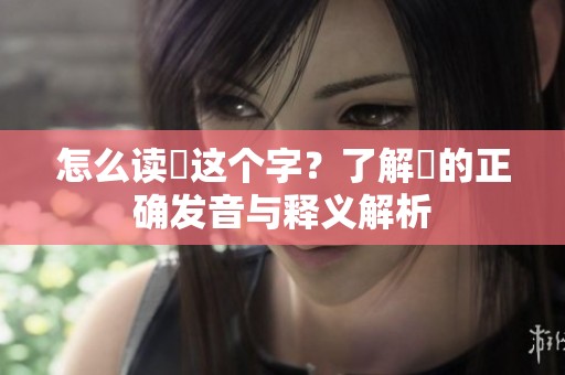 怎么读乂这个字？了解乂的正确发音与释义解析