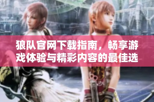 狼队官网下载指南，畅享游戏体验与精彩内容的最佳选择