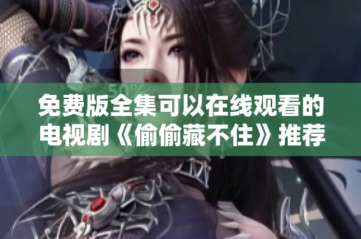 免费版全集可以在线观看的电视剧《偷偷藏不住》推荐给你
