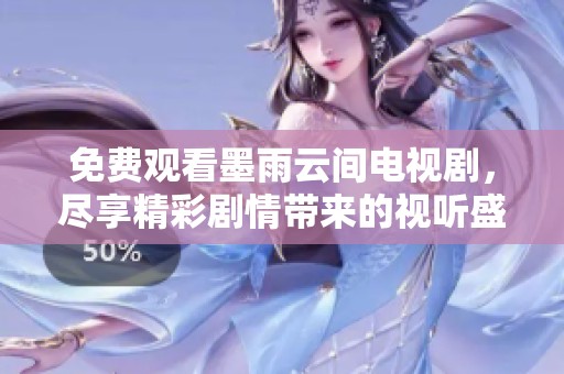 免费观看墨雨云间电视剧，尽享精彩剧情带来的视听盛宴