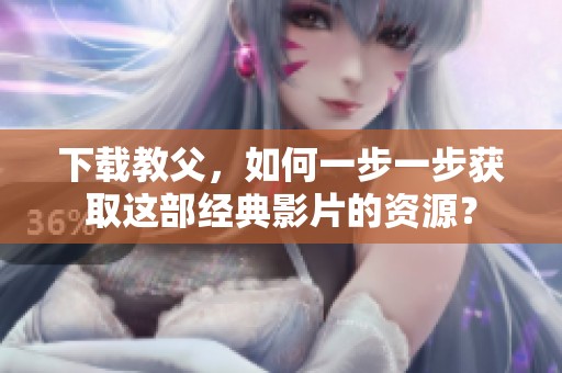 下载教父，如何一步一步获取这部经典影片的资源？