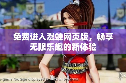 免费进入漫蛙网页版，畅享无限乐趣的新体验