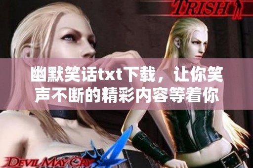 幽默笑话txt下载，让你笑声不断的精彩内容等着你