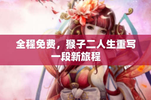 全程免费，猴子二人生重写一段新旅程