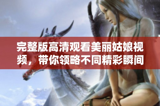 完整版高清观看美丽姑娘视频，带你领略不同精彩瞬间