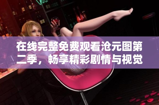 在线完整免费观看沧元图第二季，畅享精彩剧情与视觉盛宴