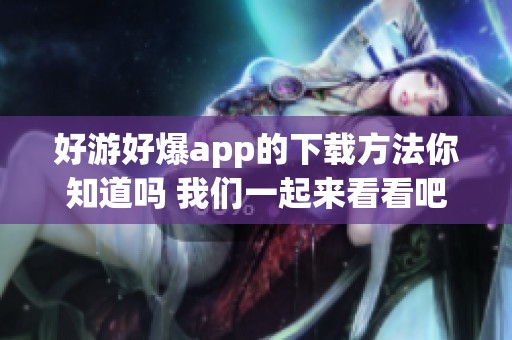 好游好爆app的下载方法你知道吗 我们一起来看看吧