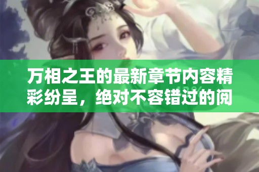 万相之王的最新章节内容精彩纷呈，绝对不容错过的阅读体验