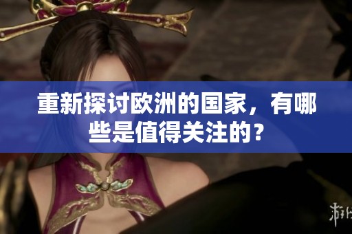 重新探讨欧洲的国家，有哪些是值得关注的？