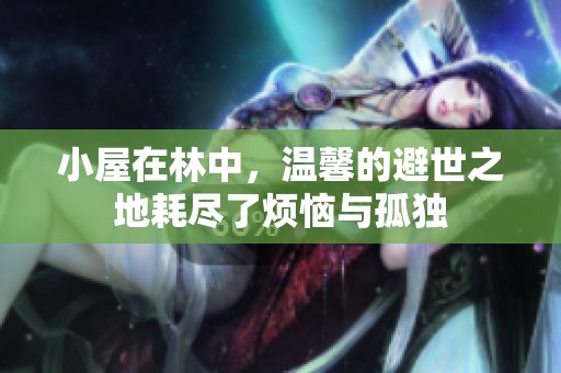 小屋在林中，温馨的避世之地耗尽了烦恼与孤独
