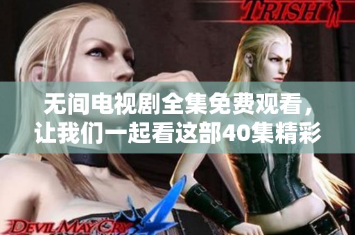 无间电视剧全集免费观看，让我们一起看这部40集精彩剧集！