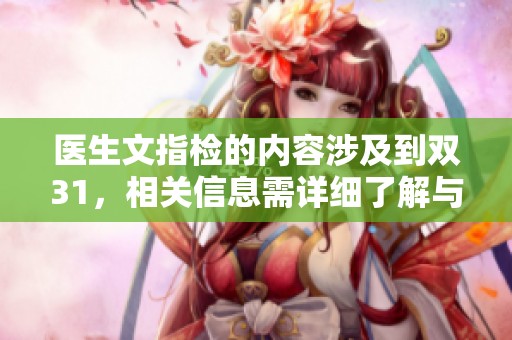 医生文指检的内容涉及到双31，相关信息需详细了解与分析。