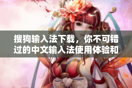 搜狗输入法下载，你不可错过的中文输入法使用体验和便捷性