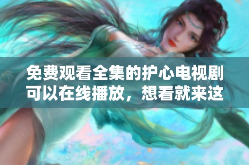 免费观看全集的护心电视剧可以在线播放，想看就来这里吧