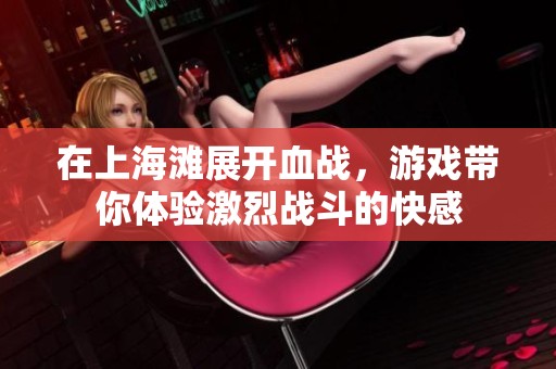 在上海滩展开血战，游戏带你体验激烈战斗的快感