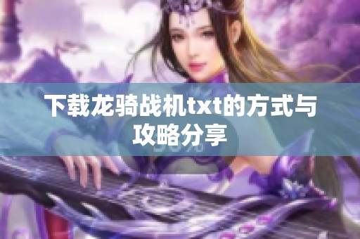 下载龙骑战机txt的方式与攻略分享