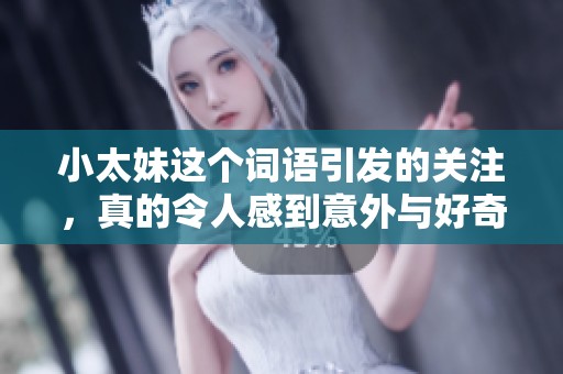 小太妹这个词语引发的关注，真的令人感到意外与好奇。