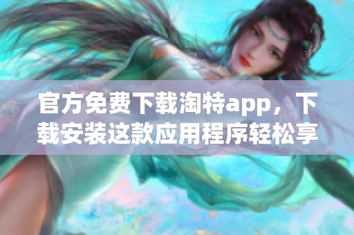 官方免费下载淘特app，下载安装这款应用程序轻松享受购物乐趣