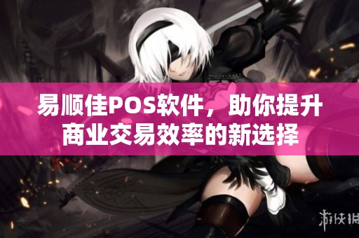 易顺佳POS软件，助你提升商业交易效率的新选择