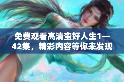 免费观看高清蛮好人生1—42集，精彩内容等你来发现！