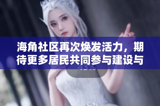海角社区再次焕发活力，期待更多居民共同参与建设与发展