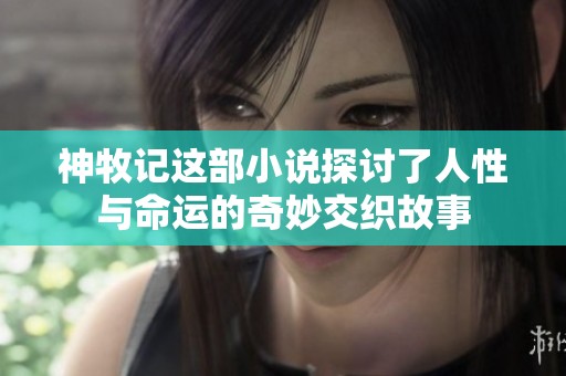 神牧记这部小说探讨了人性与命运的奇妙交织故事