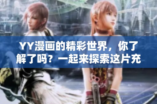 YY漫画的精彩世界，你了解了吗？一起来探索这片充满魅力的漫画天地吧！