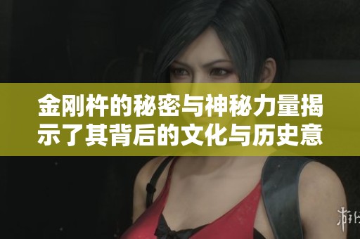 金刚杵的秘密与神秘力量揭示了其背后的文化与历史意义