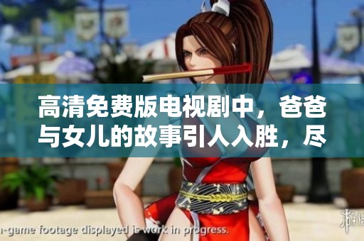 高清免费版电视剧中，爸爸与女儿的故事引人入胜，尽情欣赏吧