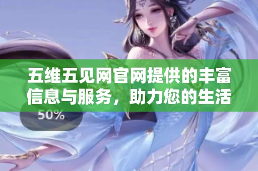 五维五见网官网提供的丰富信息与服务，助力您的生活更便利