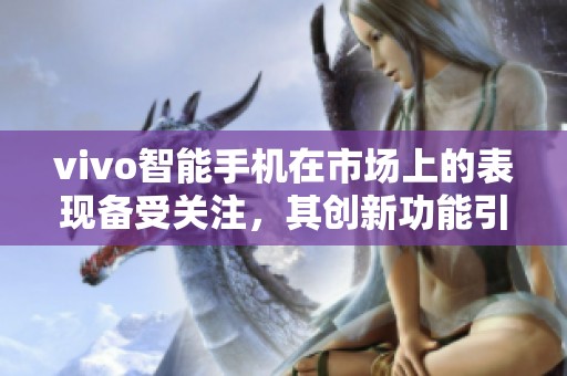 vivo智能手机在市场上的表现备受关注，其创新功能引领行业发展趋势