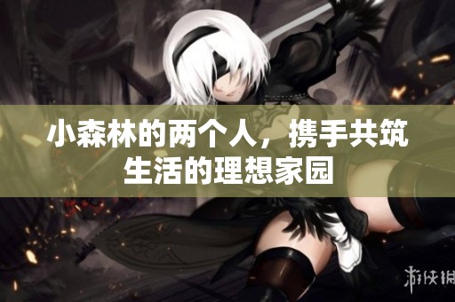 小森林的两个人，携手共筑生活的理想家园