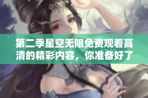 第二季星空无限免费观看高清的精彩内容，你准备好了吗