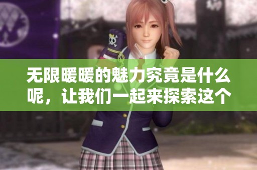 无限暖暖的魅力究竟是什么呢，让我们一起来探索这个美丽的故事吧