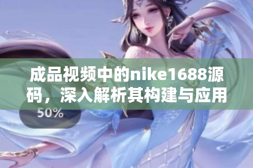 成品视频中的nike1688源码，深入解析其构建与应用技巧