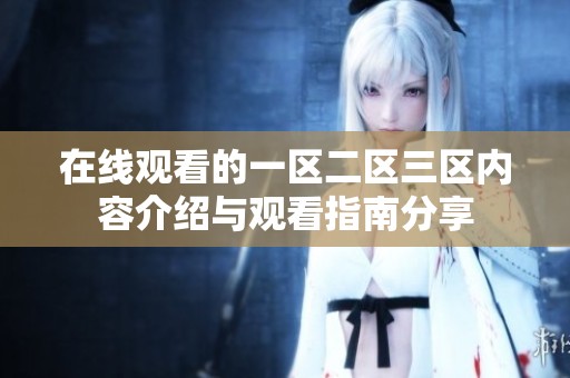 在线观看的一区二区三区内容介绍与观看指南分享