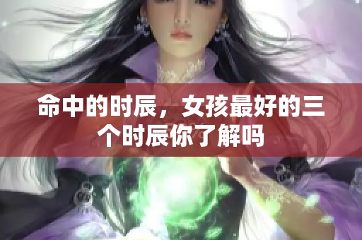命中的时辰，女孩最好的三个时辰你了解吗