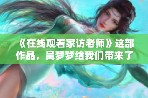 《在线观看家访老师》这部作品，吴梦梦给我们带来了怎样的感受呢