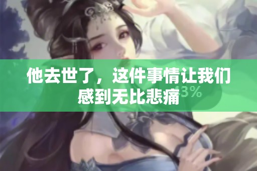 他去世了，这件事情让我们感到无比悲痛