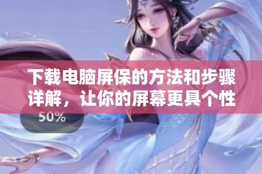 下载电脑屏保的方法和步骤详解，让你的屏幕更具个性化
