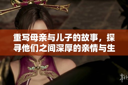 重写母亲与儿子的故事，探寻他们之间深厚的亲情与生活点滴