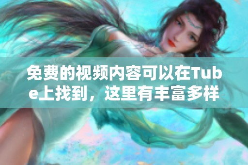 免费的视频内容可以在Tube上找到，这里有丰富多样的选择供你观看。