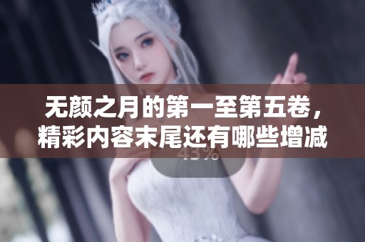 无颜之月的第一至第五卷，精彩内容末尾还有哪些增减变化呢