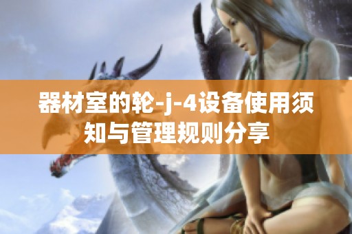 器材室的轮-j-4设备使用须知与管理规则分享