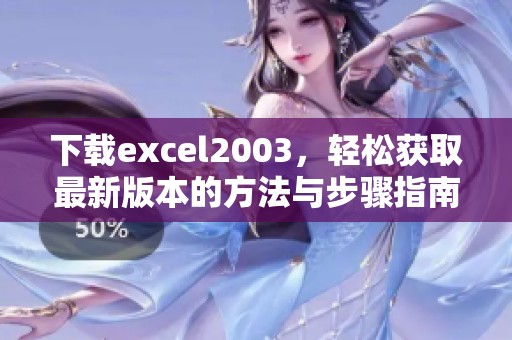 下载excel2003，轻松获取最新版本的方法与步骤指南